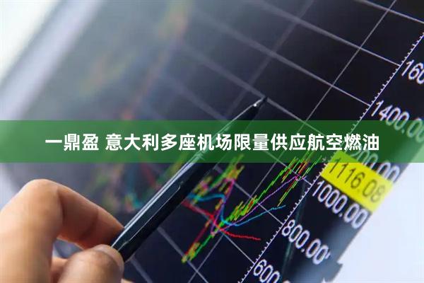 一鼎盈 意大利多座机场限量供应航空燃油
