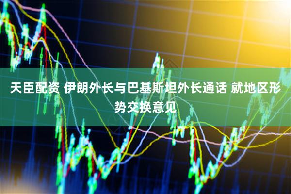 天臣配资 伊朗外长与巴基斯坦外长通话 就地区形势交换意见