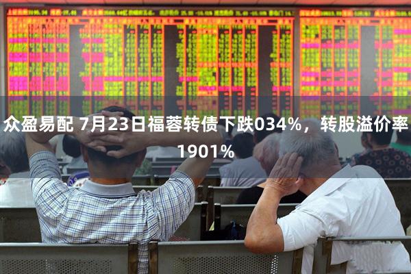 众盈易配 7月23日福蓉转债下跌034%，转股溢价率1901%