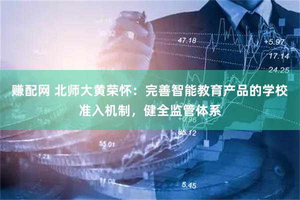 赚配网 北师大黄荣怀：完善智能教育产品的学校准入机制，健全监管体系